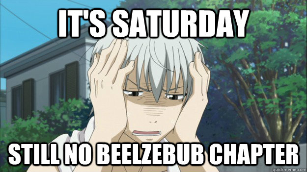It's Saturday  Still no beelzebub chapter  