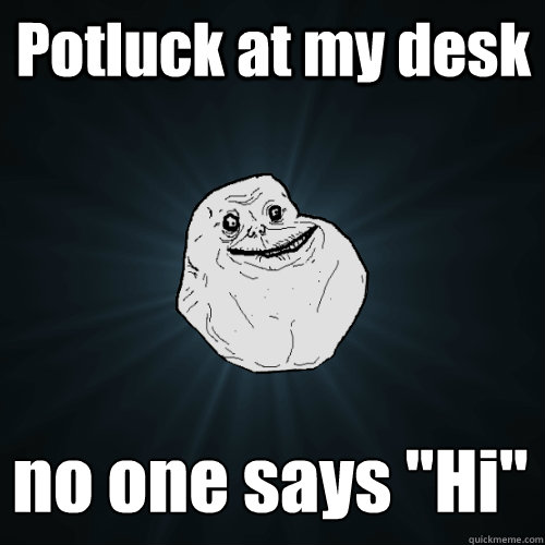 Potluck at my desk no one says 