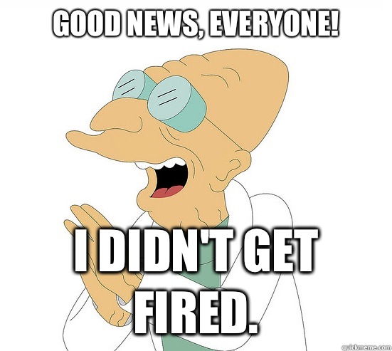 Good News, EVeryone! I didn't get fired.  Futurama Farnsworth