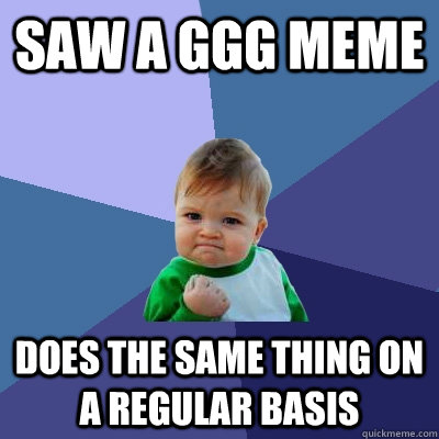 Saw a GGG Meme Does The Same thing on a Regular basis  Success Kid