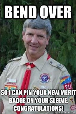 Bend over so I can pin your new merit badge on your sleeve, congratulations!  Harmless Scout Leader