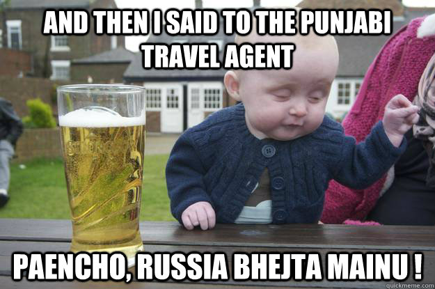 And then I said to the punjabi travel agent Paencho, Russia bhejta mainu !  - And then I said to the punjabi travel agent Paencho, Russia bhejta mainu !   drunk baby