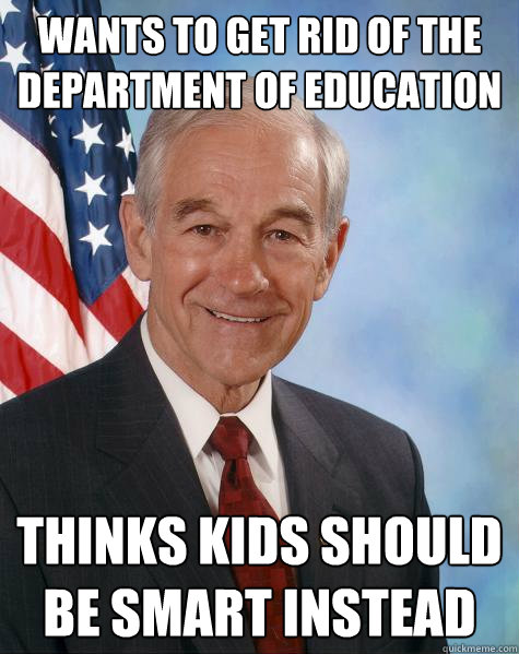 wants to get rid of the department of education thinks kids should be smart instead  Ron Paul