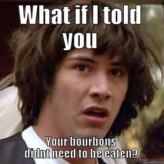 WHAT IF I TOLD YOU YOUR BOURBONS DIDNT NEED TO BE EATEN? conspiracy keanu