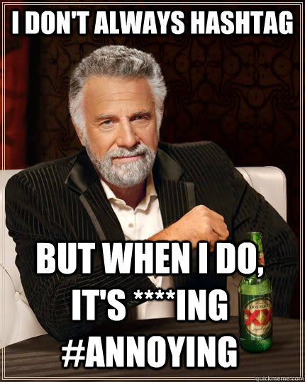 I don't always hashtag but when I do, it's ****ing #annoying  The Most Interesting Man In The World