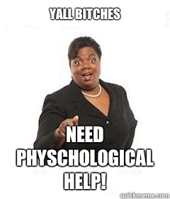 yall Bitches  Need Physchological help!  sassy black woman