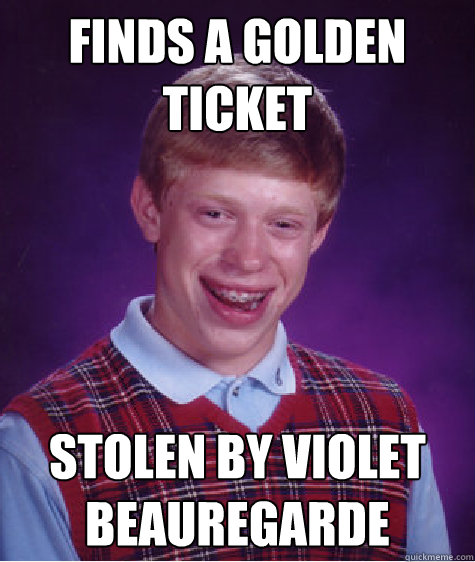 finds a golden ticket stolen by violet beauregarde  Bad Luck Brian