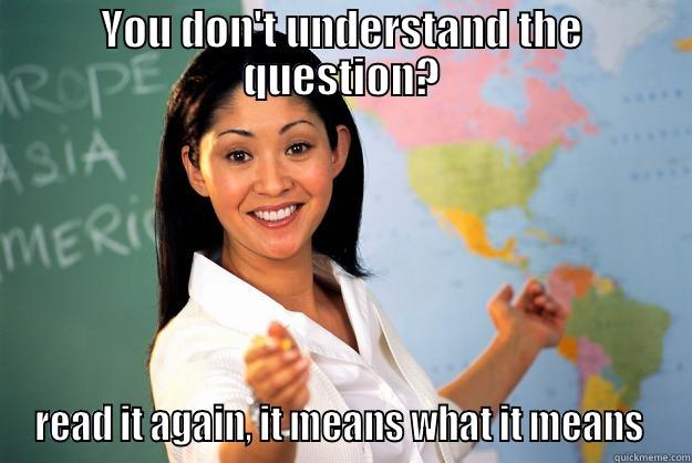 YOU DON'T UNDERSTAND THE QUESTION? READ IT AGAIN, IT MEANS WHAT IT MEANS  Unhelpful High School Teacher