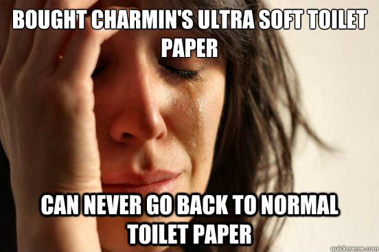 Bought Charmin's Ultra Soft toilet paper can never go back to normal toilet paper  First World Problems