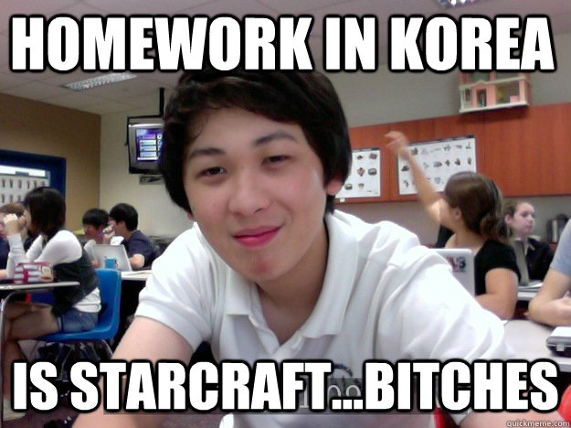 HOMEWORK IN KOREA IS STARCRAFT...BITCHES - HOMEWORK IN KOREA IS STARCRAFT...BITCHES  lanz is so sexy