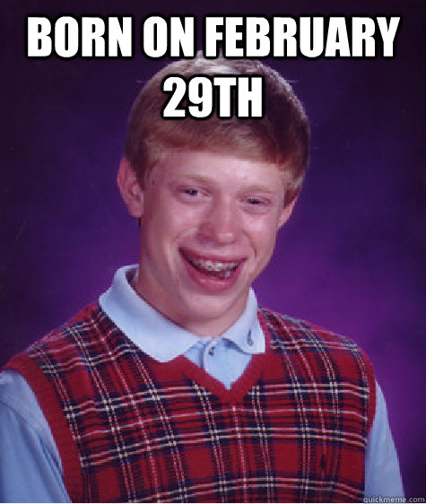 born on February 29th   Bad Luck Brian