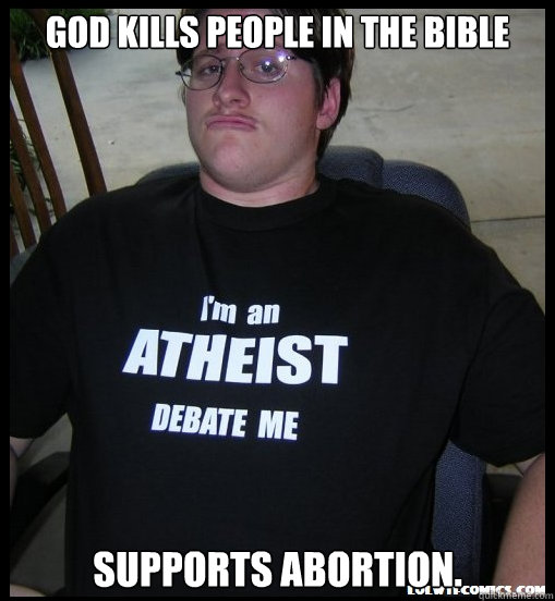 God kills people in the Bible  Supports abortion.   - God kills people in the Bible  Supports abortion.    Scumbag Atheist