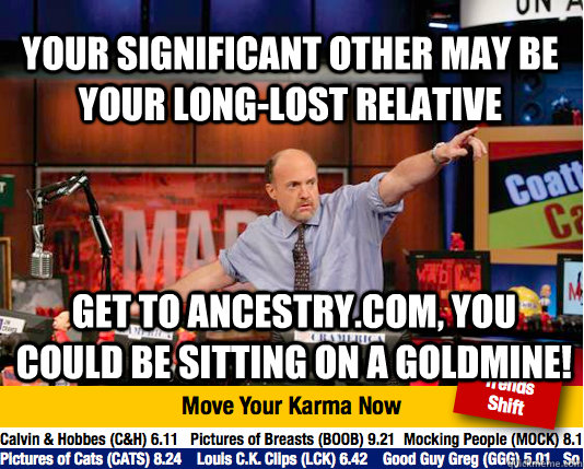 your significant other may be your long-lost relative Get to ancestry.com, you could be sitting on a goldmine!  Mad Karma with Jim Cramer