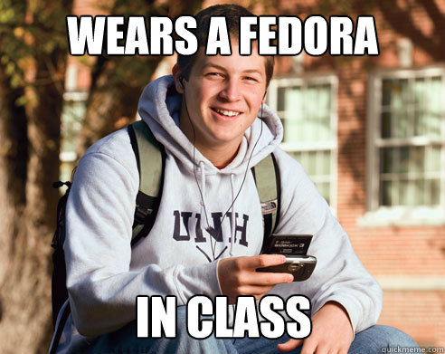 Wears a fedora in class  College Freshman