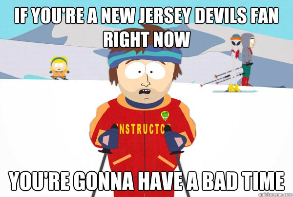 If you're a new jersey devils fan right now You're gonna have a bad time - If you're a new jersey devils fan right now You're gonna have a bad time  Super Cool Ski Instructor