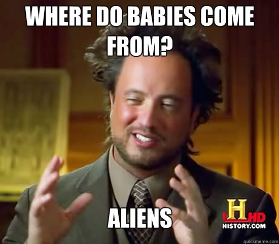 Where do babies come from? Aliens  Ancient Aliens