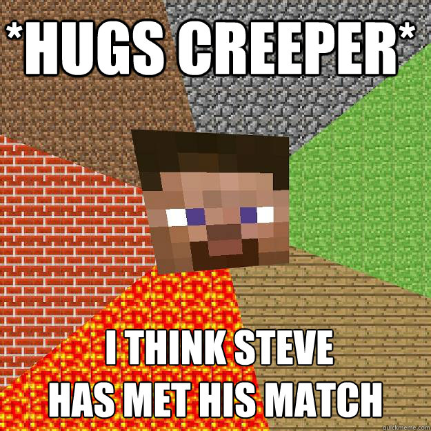 *hugs creeper*  I think steve
has met his match - *hugs creeper*  I think steve
has met his match  Minecraft