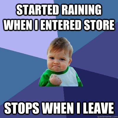 Started raining when I entered store Stops when I leave  Success Kid