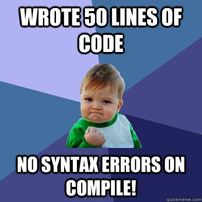 Wrote 50 lines of code No syntax errors on compile!  Success Kid