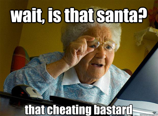 wait, is that santa? that cheating bastard   Caption 5 goes here  Grandma finds the Internet