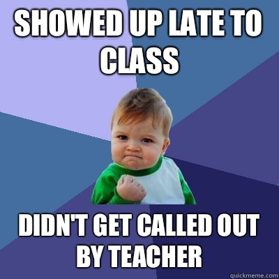 Showed up late to class Didn't get called out by teacher  Success Kid