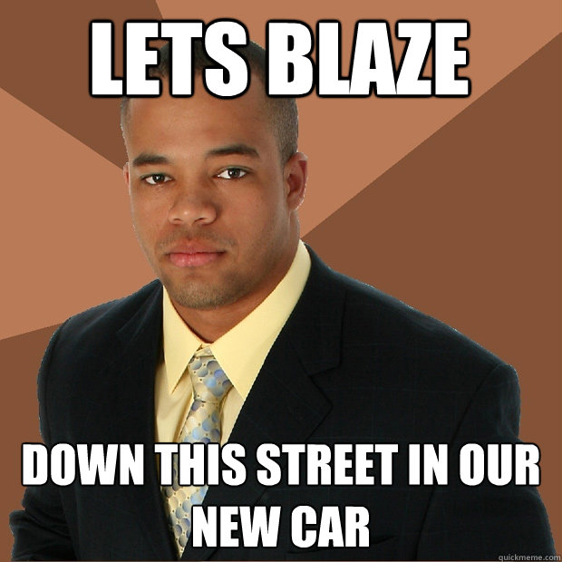 Lets blaze Down this street in our new car  Successful Black Man