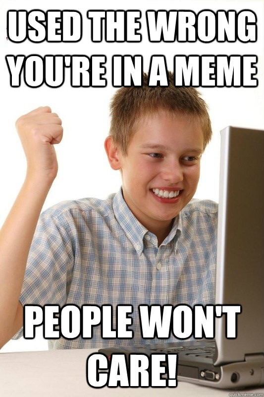 Used the wrong you're in a meme people won't care! - Used the wrong you're in a meme people won't care!  1st Day Internet Kid