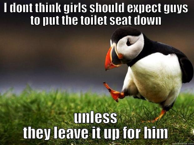 I DONT THINK GIRLS SHOULD EXPECT GUYS TO PUT THE TOILET SEAT DOWN UNLESS THEY LEAVE IT UP FOR HIM Misc
