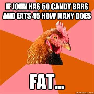 If john has 50 candy bars and eats 45 how many does  Fat...  Anti-Joke Chicken