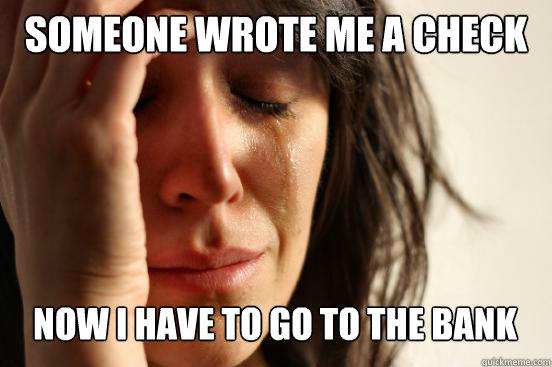 Someone wrote me a check Now I have to go to the bank Caption 3 goes here - Someone wrote me a check Now I have to go to the bank Caption 3 goes here  First World Problems