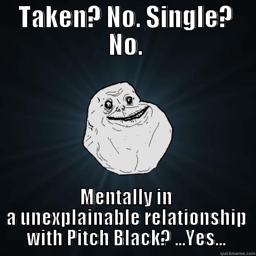 TAKEN? NO. SINGLE? NO. MENTALLY IN A UNEXPLAINABLE RELATIONSHIP WITH PITCH BLACK? ...YES... Forever Alone