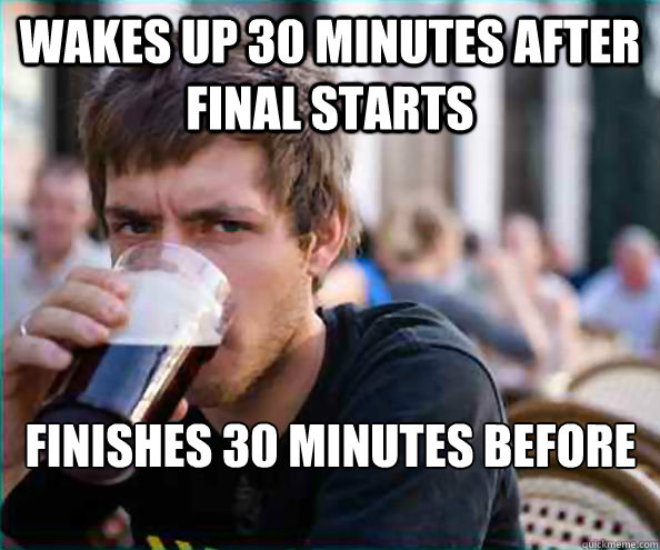 Wakes up 30 minutes after final starts finishes 30 minutes before anyone else - Wakes up 30 minutes after final starts finishes 30 minutes before anyone else  Lazy College Senior