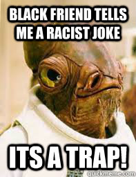 black friend tells me a racist joke ITS A TRAP!  