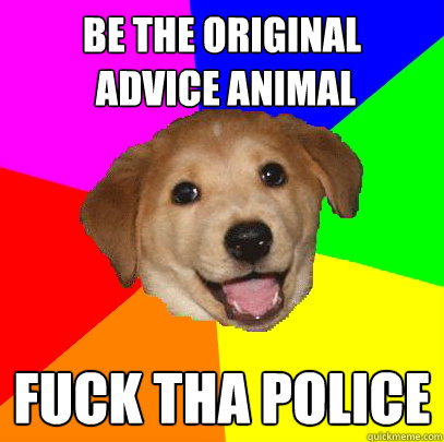 Be the original
 advice animal   fuck tha police  Advice Dog