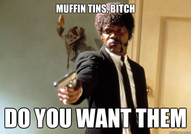 MUFFIN TINS, BITCH DO YOU WANT THEM  Samuel L Jackson