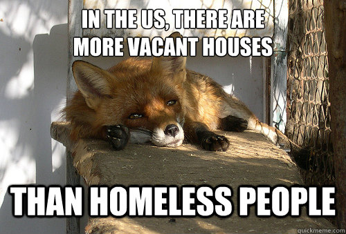 in the us, there are 
more vacant houses than homeless people - in the us, there are 
more vacant houses than homeless people  Depressing Facts Fox