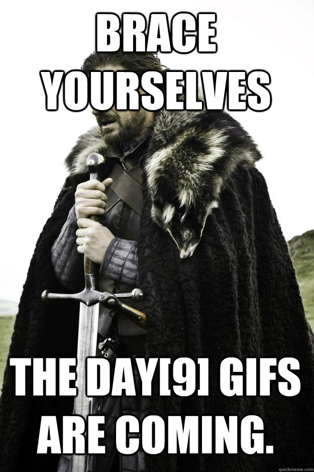 Brace Yourselves The Day[9] gifs are coming.  Winter is coming