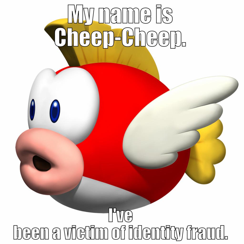 MY NAME IS CHEEP-CHEEP. I'VE BEEN A VICTIM OF IDENTITY FRAUD. Misc