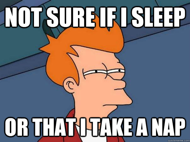 Not sure if I sleep Or that I take a nap  Futurama Fry