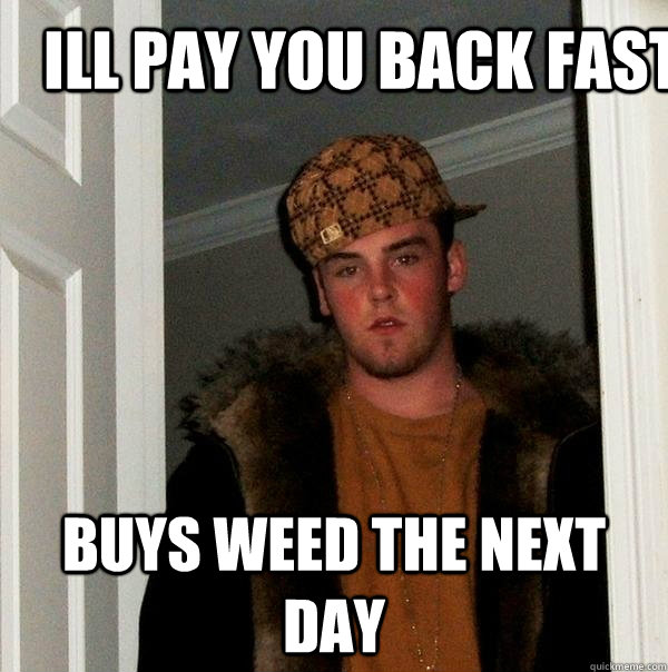 Ill pay you back fast buys weed the next day  Scumbag Steve