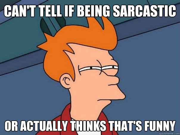 can't tell if being sarcastic or actually thinks that's funny - can't tell if being sarcastic or actually thinks that's funny  Futurama Fry