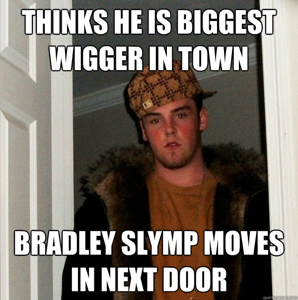 Thinks he is biggest wigger in town bradley slymp moves in next door  Scumbag Steve