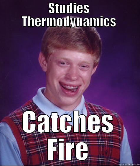 STUDIES THERMODYNAMICS CATCHES FIRE Bad Luck Brian