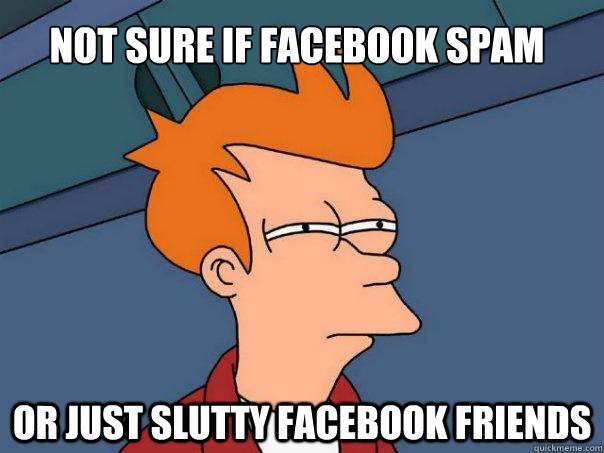 Not sure if Facebook spam Or just slutty Facebook friends  Futurama Fry