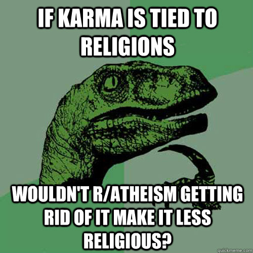 If karma is tied to religions wouldn't r/atheism getting rid of it make it less religious? - If karma is tied to religions wouldn't r/atheism getting rid of it make it less religious?  Philosoraptor