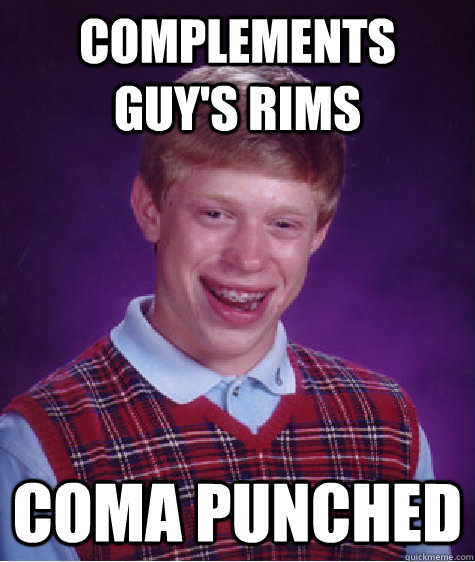 complements guy's rims coma punched  Bad Luck Brian