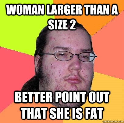 Woman larger than a size 2 better point out that she is fat - Woman larger than a size 2 better point out that she is fat  Butthurt Dweller