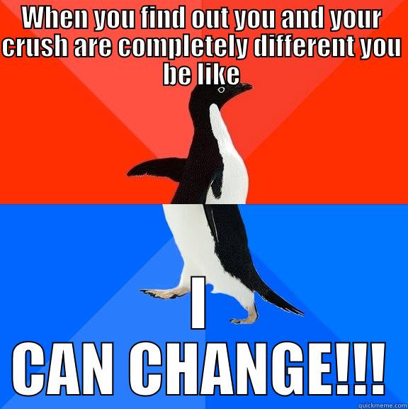 WHEN YOU FIND OUT YOU AND YOUR CRUSH ARE COMPLETELY DIFFERENT YOU BE LIKE I CAN CHANGE!!! Socially Awesome Awkward Penguin