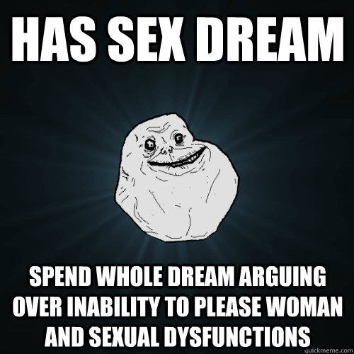 has sex dream spend whole dream arguing over inability to please woman and sexual dysfunctions - has sex dream spend whole dream arguing over inability to please woman and sexual dysfunctions  Forever Alone