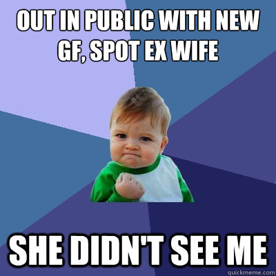 OUT IN PUBLIC WITH NEW GF, SPOT EX WIFE SHE DIDN'T SEE ME  Success Kid